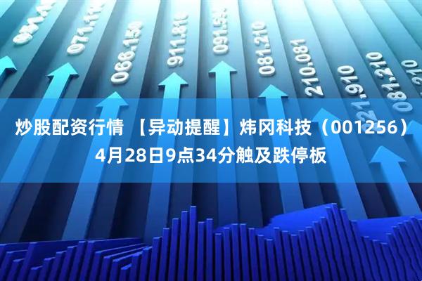 炒股配资行情 【异动提醒】炜冈科技（001256）4月28日9点34分触及跌停板