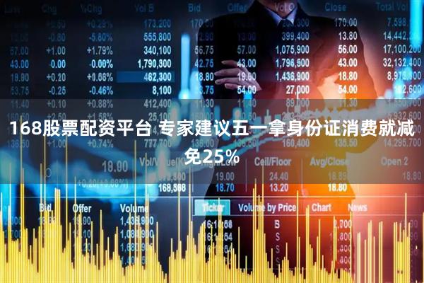 168股票配资平台 专家建议五一拿身份证消费就减免25%
