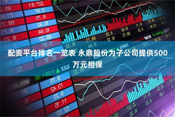 配资平台排名一览表 永鼎股份为子公司提供500万元担保