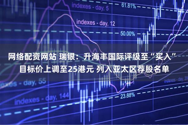 网络配资网站 瑞银：升海丰国际评级至“买入” 目标价上调至25港元 列入亚太区荐股名单