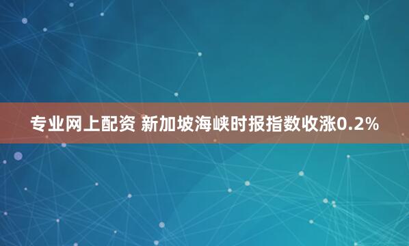 专业网上配资 新加坡海峡时报指数收涨0.2%