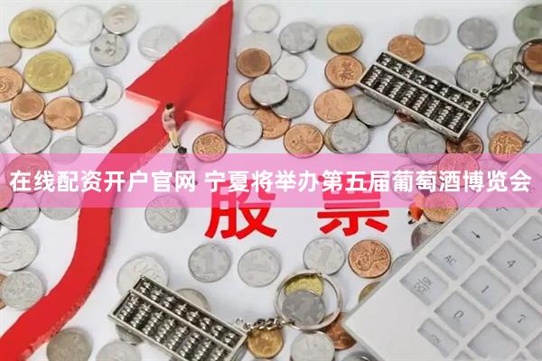 在线配资开户官网 宁夏将举办第五届葡萄酒博览会
