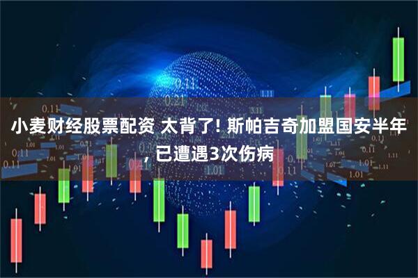 小麦财经股票配资 太背了! 斯帕吉奇加盟国安半年, 已遭遇3次伤病