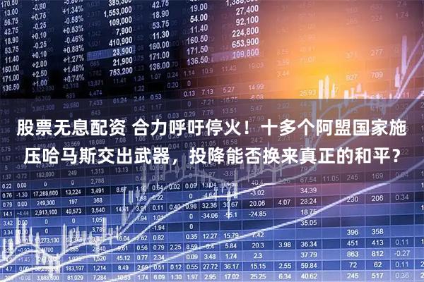 股票无息配资 合力呼吁停火！十多个阿盟国家施压哈马斯交出武器，投降能否换来真正的和平？