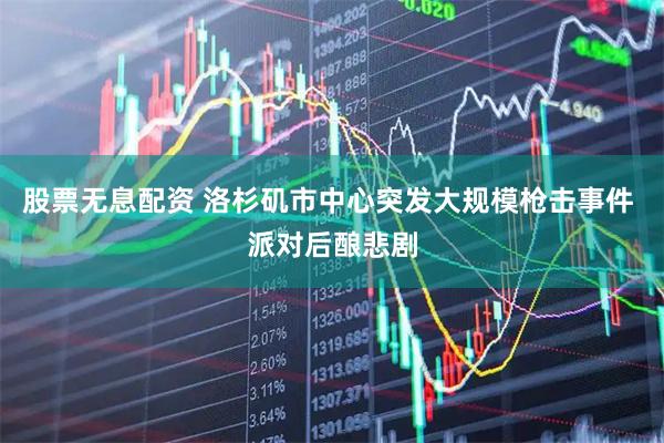 股票无息配资 洛杉矶市中心突发大规模枪击事件 派对后酿悲剧