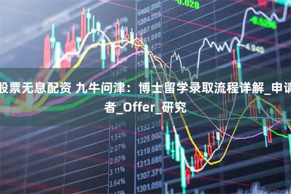 股票无息配资 九牛问津：博士留学录取流程详解_申请者_Offer_研究