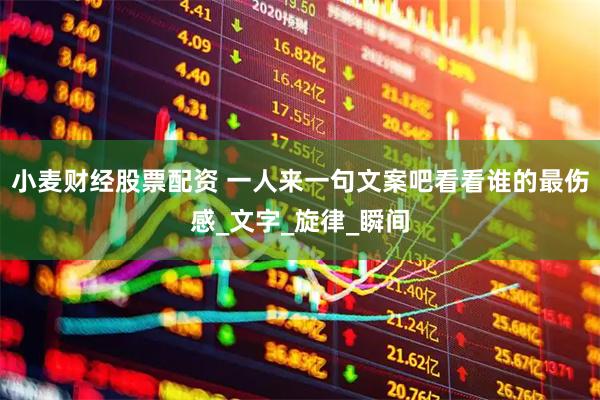 小麦财经股票配资 一人来一句文案吧看看谁的最伤感_文字_旋律_瞬间